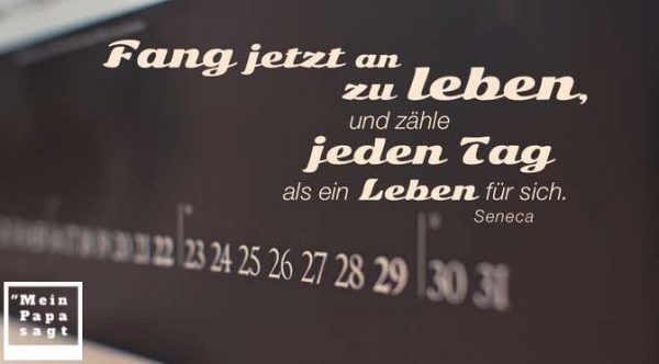Fang jetzt an zu leben, und zähle jeden Tag als ein Leben für sich