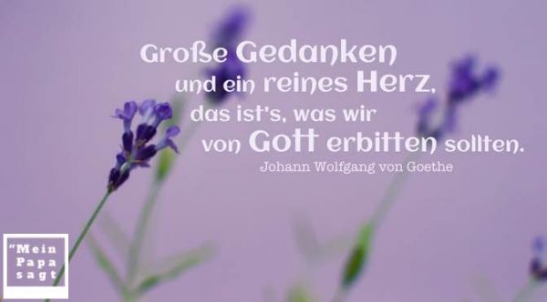 Große Gedanken und ein reines Herz, das ist's, was wir von Gott