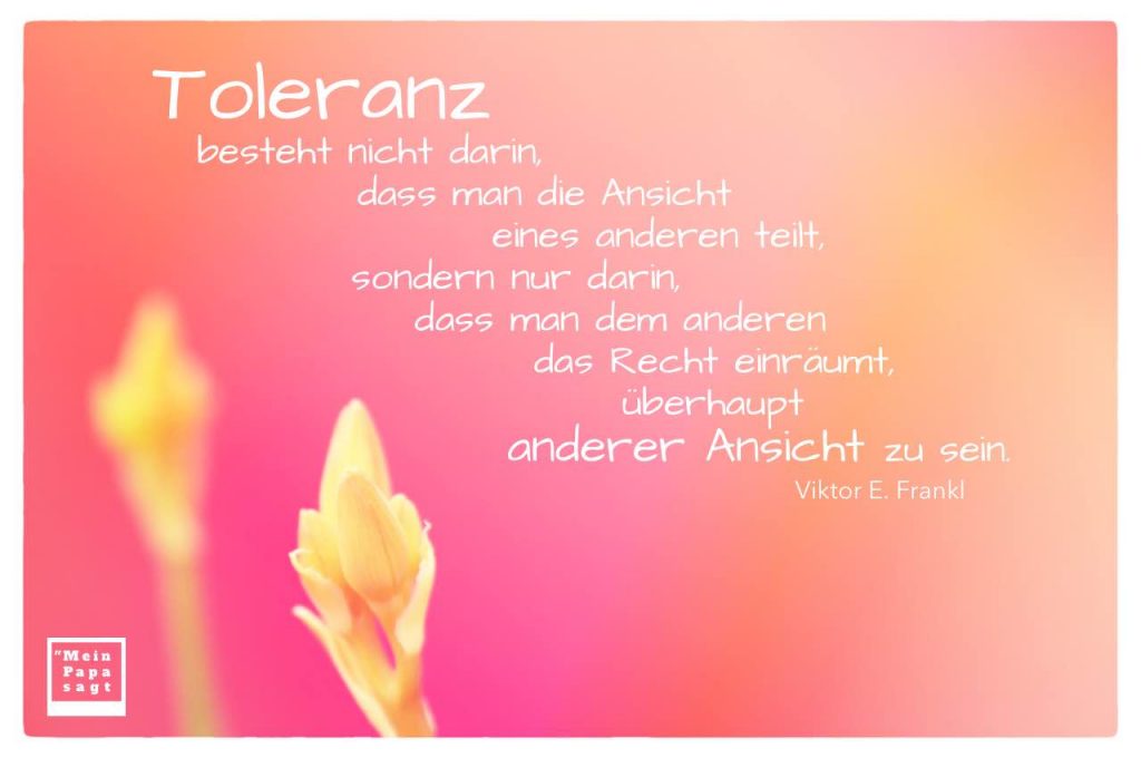 Toleranz besteht nicht darin, dass man die Ansicht eines anderen teilt