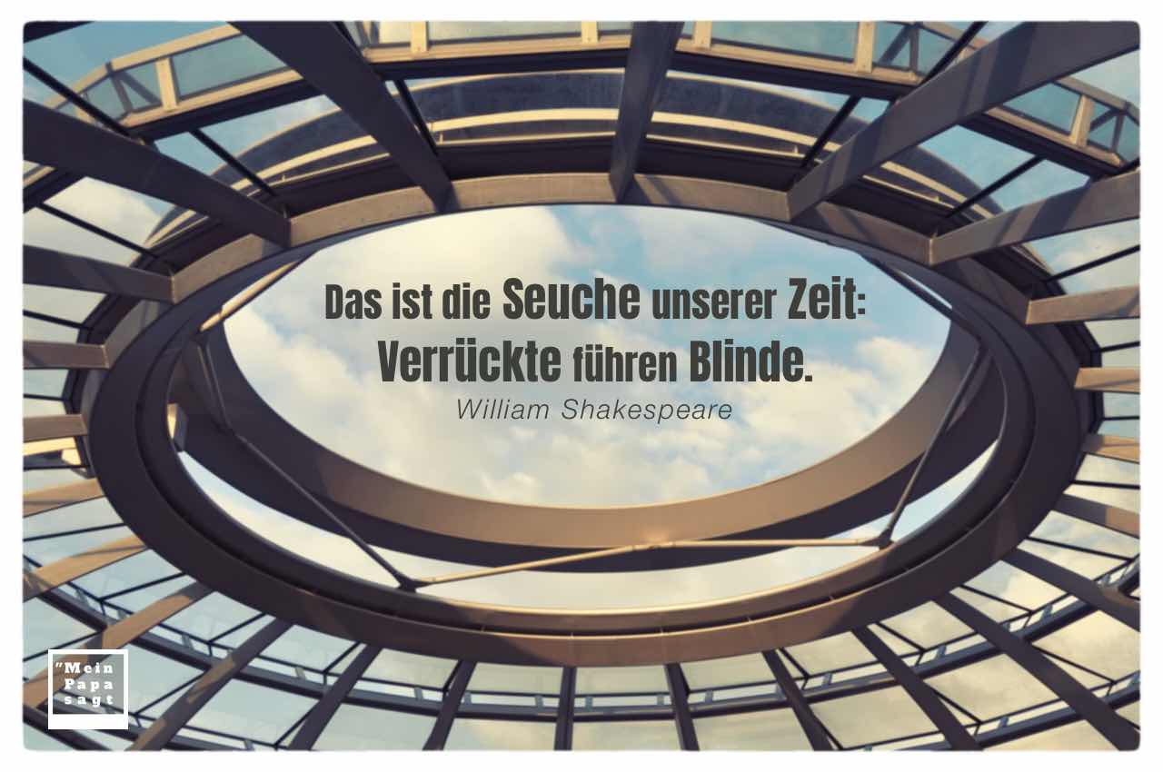 Kuppel Reichstag mit Shakespeare Zitate in Bildern: Das ist die Seuche unserer Zeit: Verrückte führen Blinde. William Shakespeare