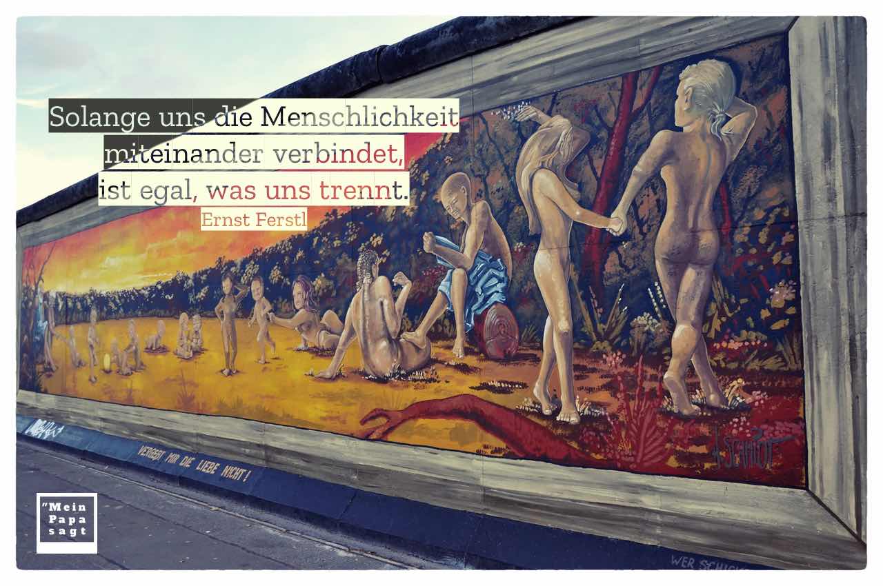 East Side Gallery / Berliner Mauer mit dem Ferstl Zitate Bild: Solange uns die Menschlichkeit miteinander verbindet, ist egal, was uns trennt. Ernst Ferstl