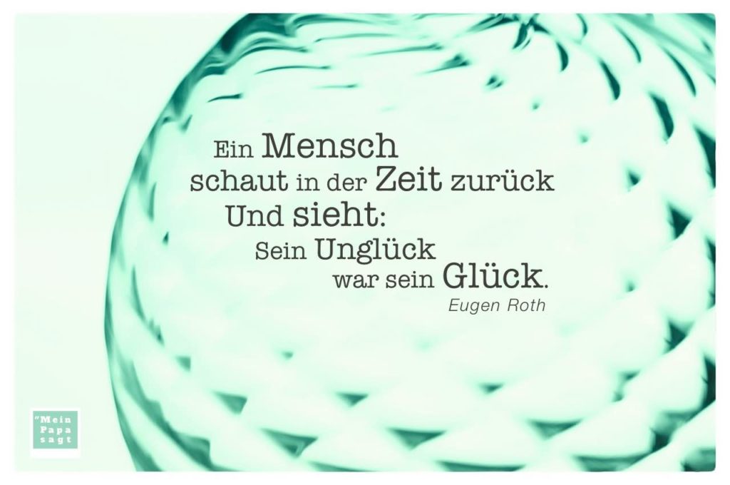 Ein Mensch schaut in der Zeit zurück Und sieht Sein Unglück war sein...