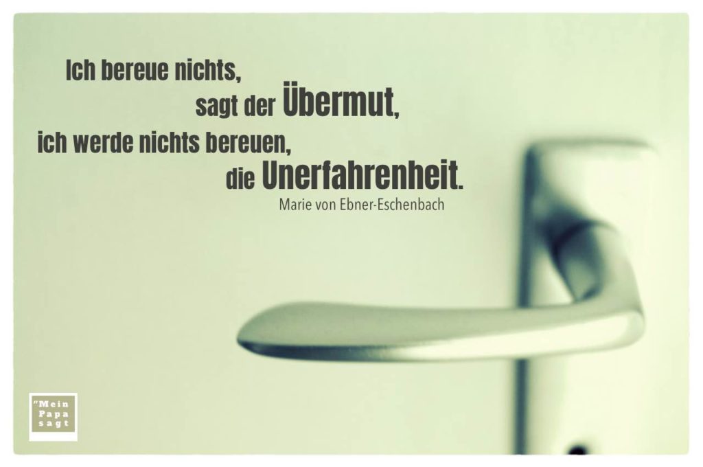 Ich bereue nichts, sagt der Übermut, ich werde nichts bereuen, die Un...