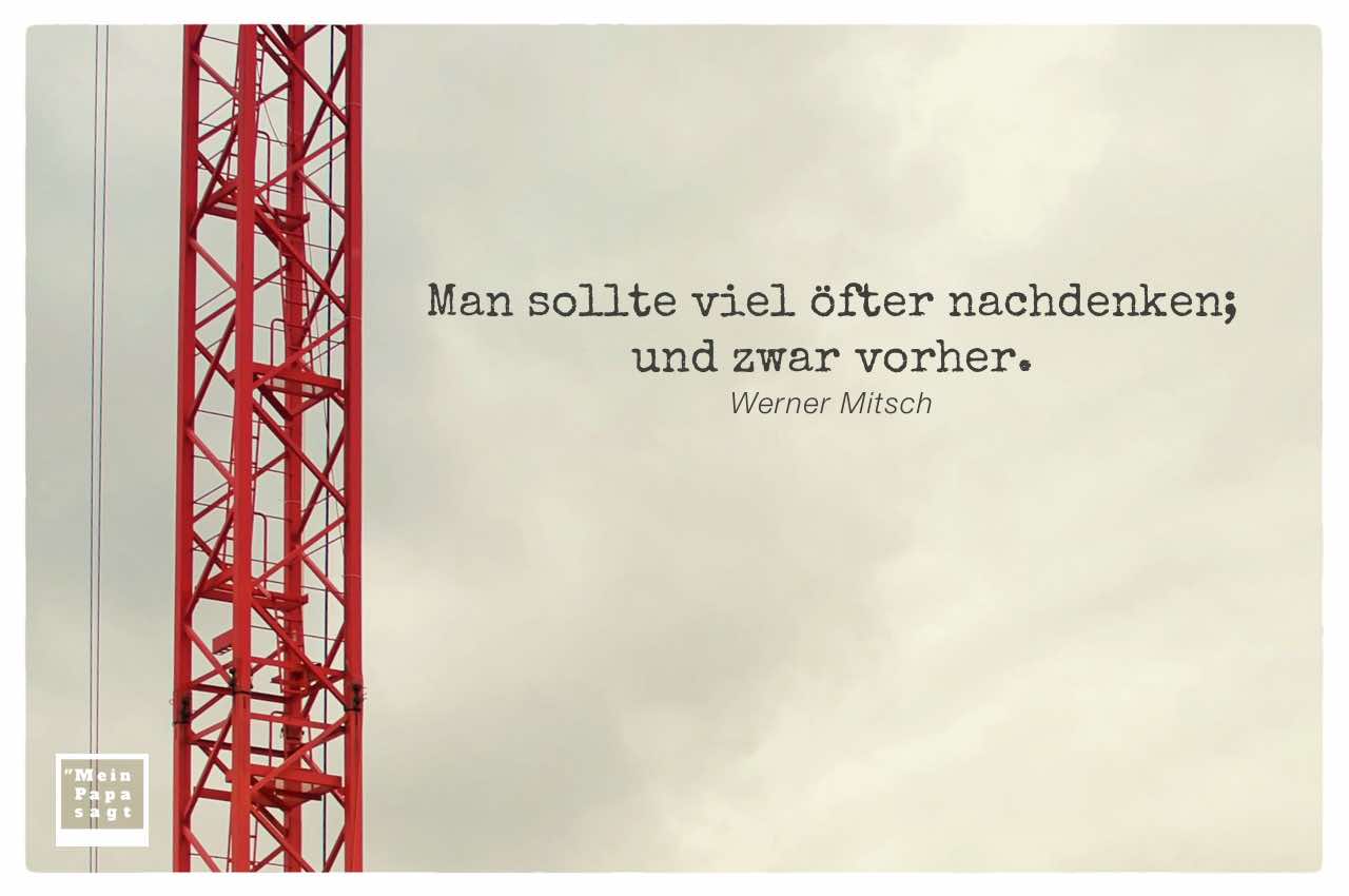 Kran vor Himmel mit Mein Papa sagt Werner Mitsch Zitate Bilder: Man sollte viel öfter nachdenken; und zwar vorher. Werner Mitsch