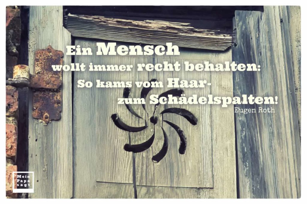 Ein Mensch wollt immer recht behalten So kams vom Haar zum Schädel..