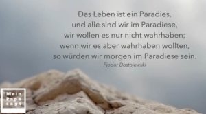 Das Leben ist ein Paradies, und alle sind wir im Paradiese, wir wollen