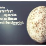 Osterei mit Busch Zitate Bilder: Es ist das Osterfest alljährlich für den Hasen recht beschwerlich. Wilhelm Busch