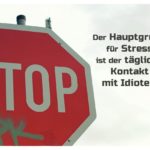 Stop-Schild mit Sprüche Bilder: Der Hauptgrund für Stress ist der tägliche Kontakt mit Idioten.
