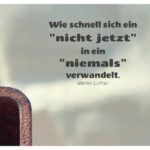 Rostiges Metall mit Luther Zitate Bilder: Wie schnell sich ein "nicht jetzt" in ein "niemals" verwandelt. Martin Luther