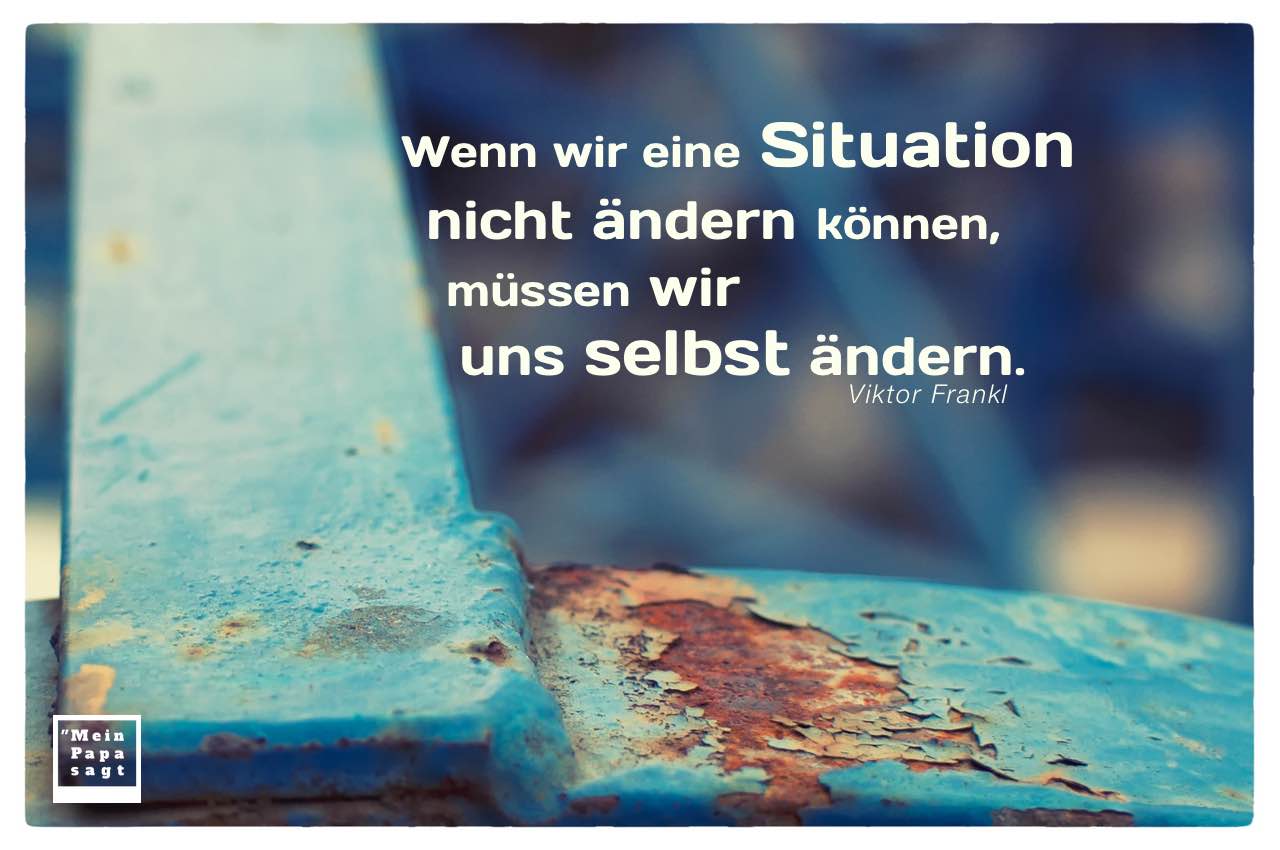 Rostiges Gerüst mit Frankl Zitate Bilder: Wenn wir eine Situation nicht ändern können, müssen wir uns selbst ändern. Viktor Frankl