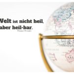 Kleiner Globus / Weltkugel mit Frankl Zitate Bilder: Die Welt ist nicht heil, aber heil-bar. Viktor Frankl