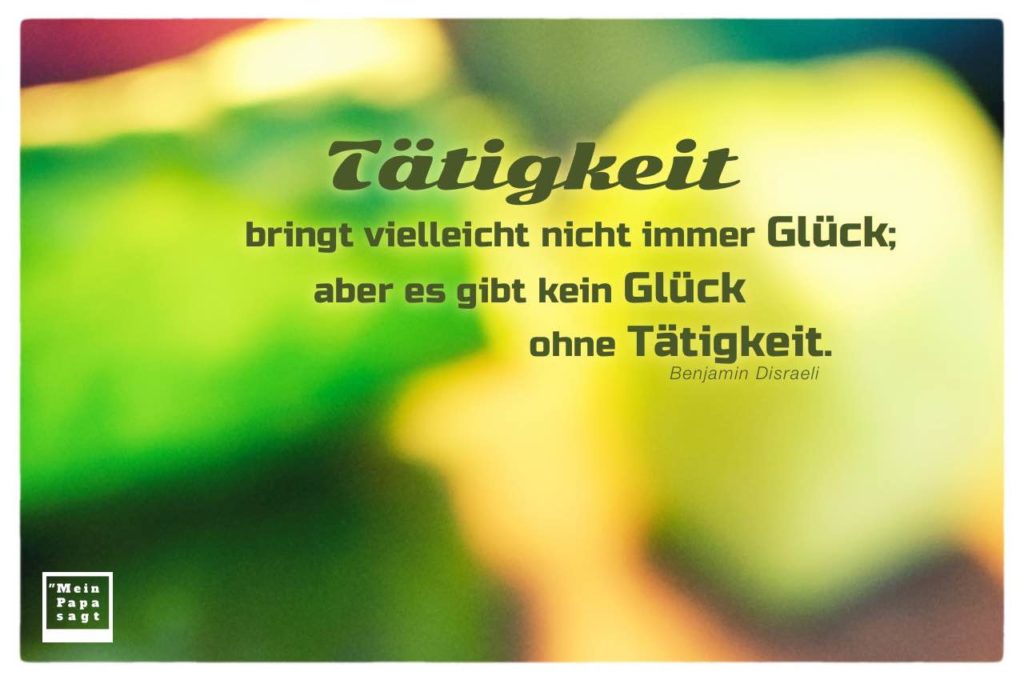 Tätigkeit bringt vielleicht nicht immer Glück; aber es gibt kein Glück
