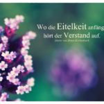 Kleine Blüten mit Ebner-Eschenbach Zitate Bilder: Wo die Eitelkeit anfängt, hört der Verstand auf. Marie von Ebner-Eschenbach