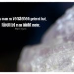 Kristall mit Curie Zitate Bilder: Was man zu verstehen gelernt hat, fürchtet man nicht mehr. Marie Curie