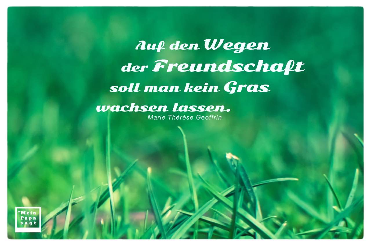 Gras mit Geoffrin Zitate Bilder: Auf den Wegen der Freundschaft soll man kein Gras wachsen lassen. Marie Thérèse Geoffrin