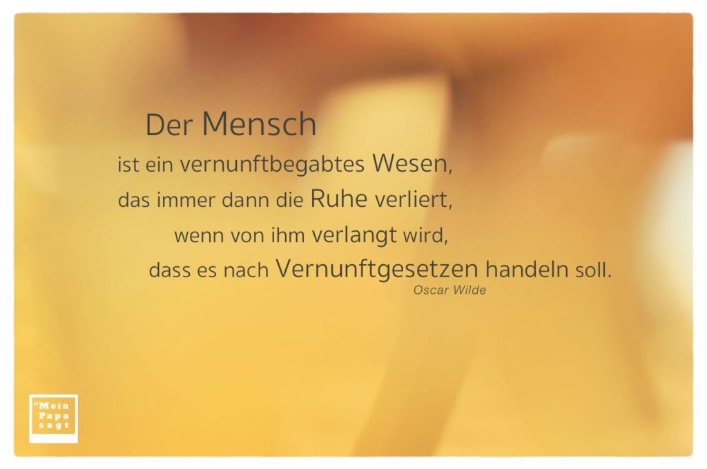 Der Mensch ist ein vernunftbegabtes Wesen, das immer dann die Ruhe