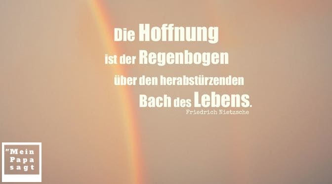 Die Hoffnung ist der Regenbogen über den herabstürzenden Bach des Lebens – Friedrich Nietzsche