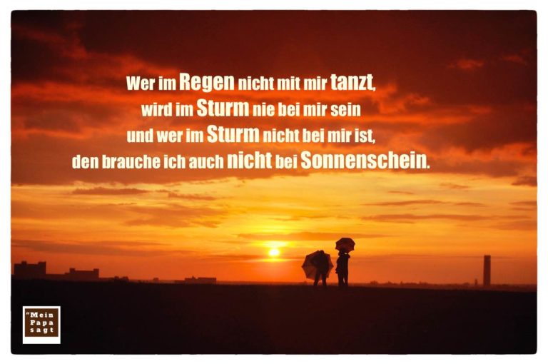 Wer im Regen nicht mit mir tanzt, wird im Sturm nie bei mir sein und wer im