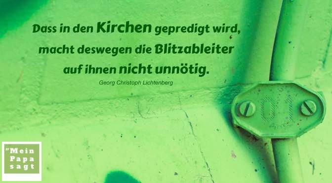 Dass in den Kirchen gepredigt wird, macht deswegen die Blitzableiter auf ihnen nicht unnötig – Georg Christoph Lichtenberg