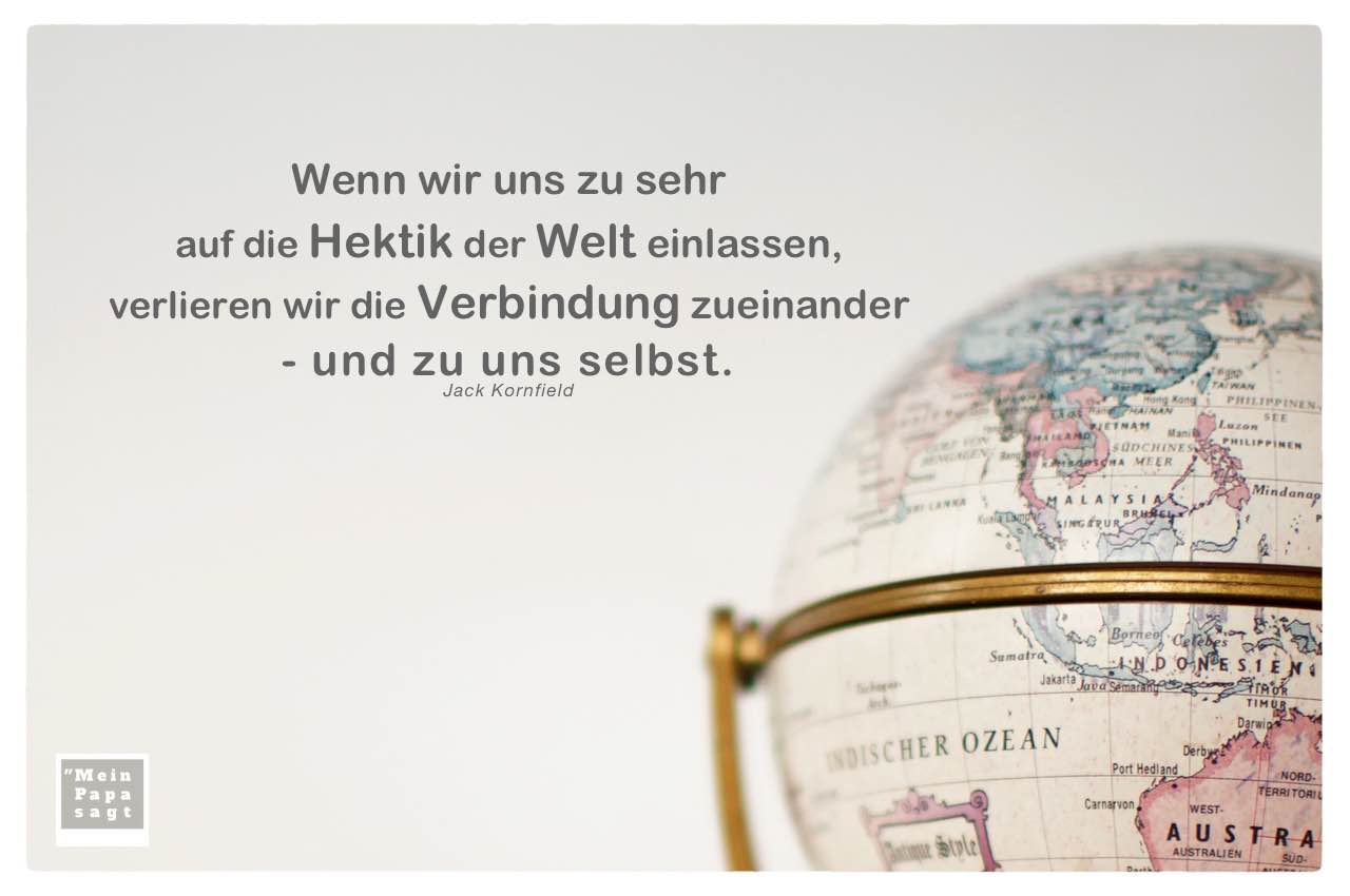 Globus mit Kornfield Zitate mit Bild: Wenn wir uns zu sehr auf die Hektik der Welt einlassen, verlieren wir die Verbindung zueinander - und zu uns selbst. Jack Kornfield