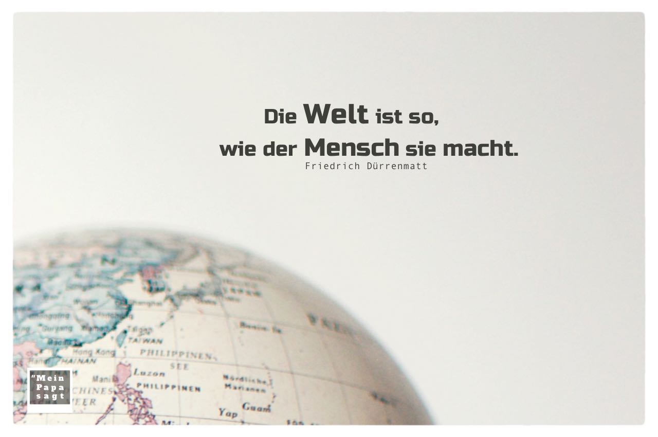 Globus / Weltkugel mit Dürrenmatt Zitate Bilder: Die Welt ist so, wie der Mensch sie macht. Friedrich Dürrenmatt