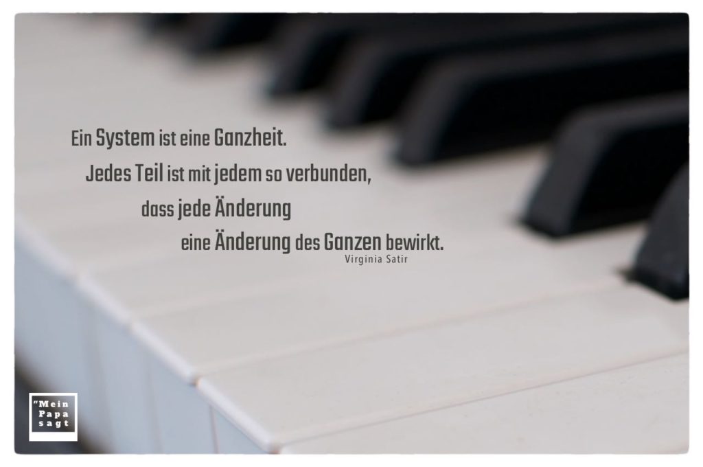Ein System ist eine Ganzheit. Jedes Teil ist mit jedem so verbunden, dass..