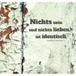 Alter Lack auf Holz mit Feuerbach Zitate mit Bild: Nichts sein und nichts lieben, ist identisch. Ludwig Feuerbach