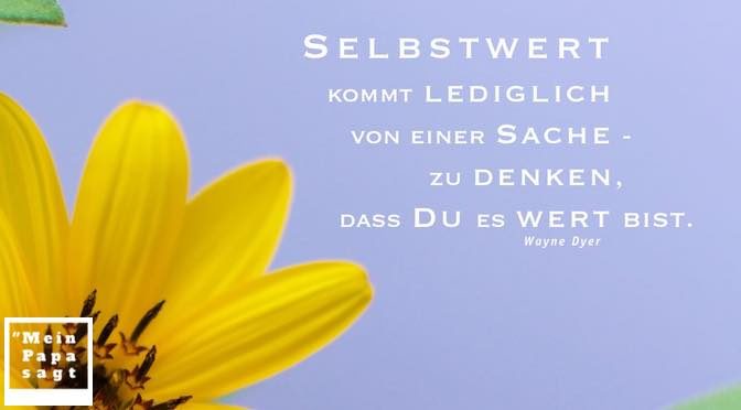 Selbstwert kommt lediglich von einer Sache – zu denken, dass Du es wert bist – Wayne Dyer