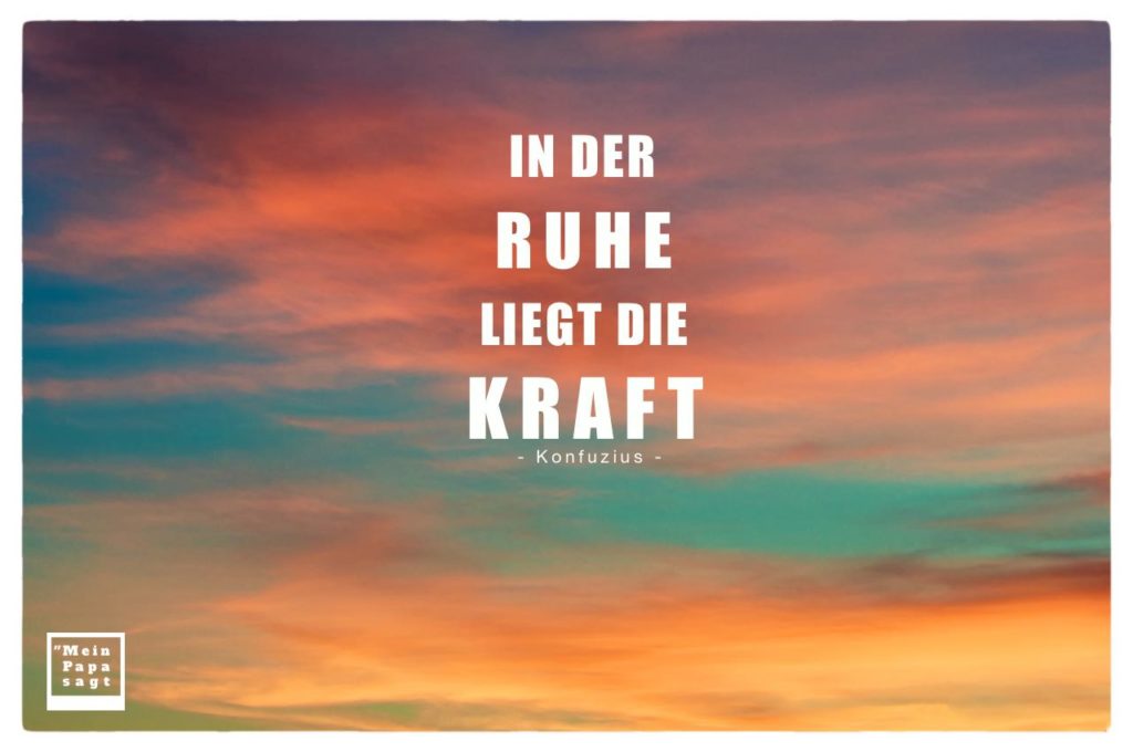 Mein Papa sagt In der Ruhe liegt die Kraft Konfuzius Zitate & Bilder