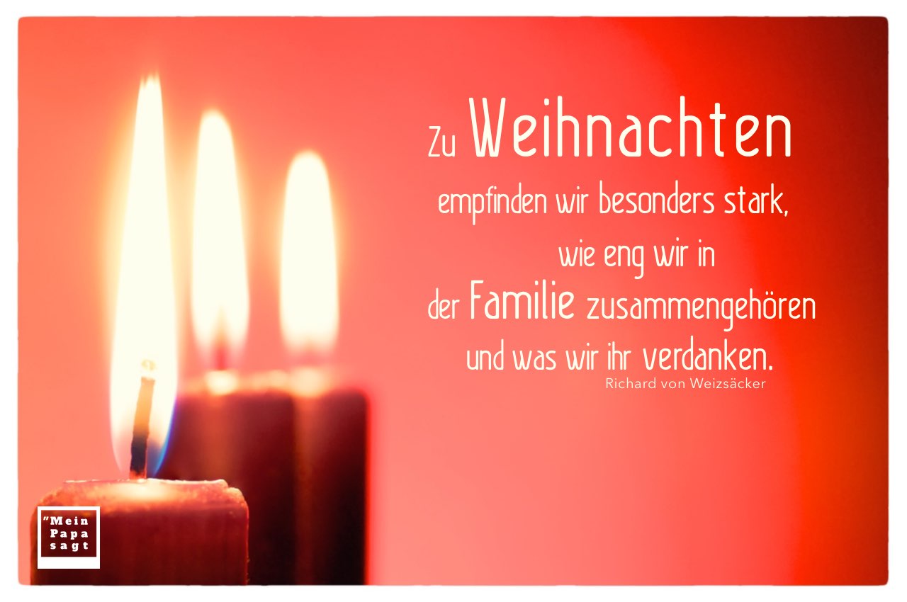 Weihnachten Advent 3 Kerzen mit Mein Papa sagt Richard von Weizsäcker Weihnacht und Advent Zitate Bilder: Zu Weihnachten empfinden wir besonders stark, wie eng wir in der Familie zusammengehören und was wir ihr verdanken. Richard von Weizsäcker