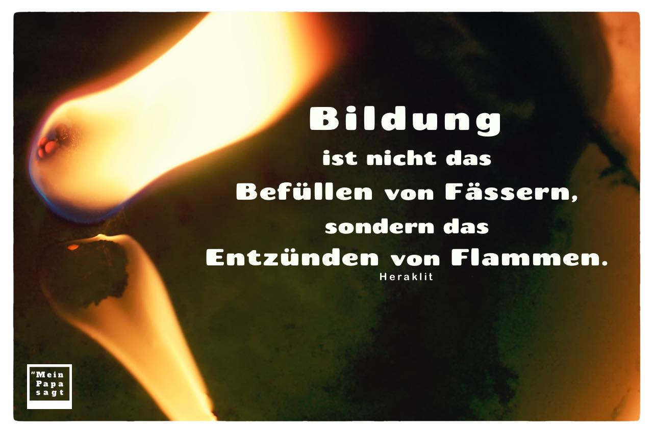 Kerzen Flamme mit Mein Papa sagt Heraklit Zitate Bilder: Bildung ist nicht das Befüllen von Fässern, sondern das Entzünden von Flammen. Heraklit