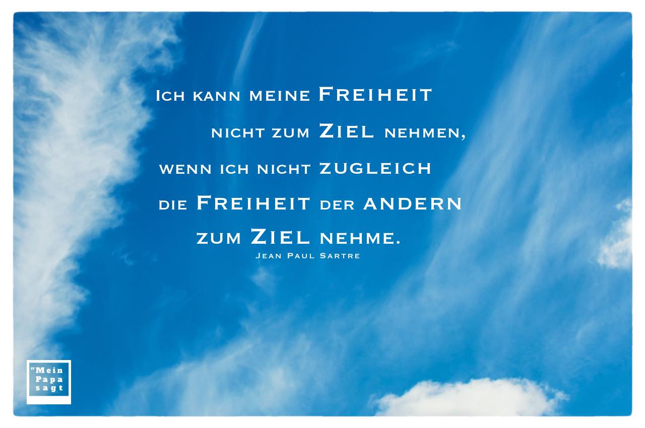 Blauer Himmel mit leichten Wolken und Mien Papa sagt Sartre Zitate Bilder: Ich kann meine Freiheit nicht zum Ziel nehmen, wenn ich nicht zugleich die Freiheit der andern zum Ziel nehme. Jean Paul Sartre